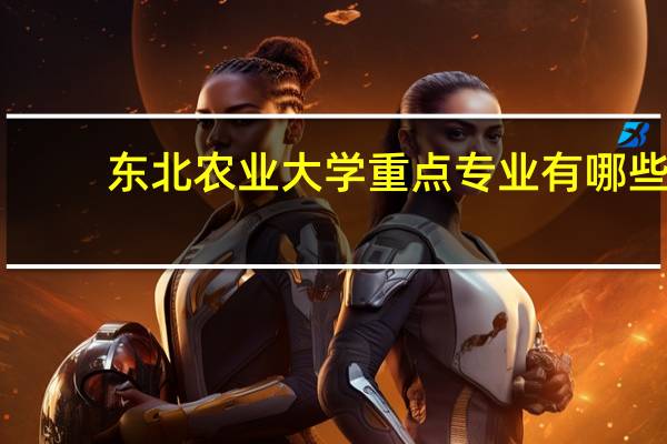 东北农业大学重点专业有哪些