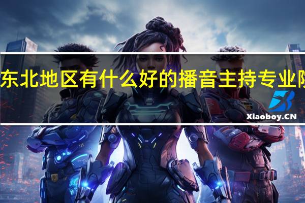 东北地区有什么好的播音主持专业院校吗