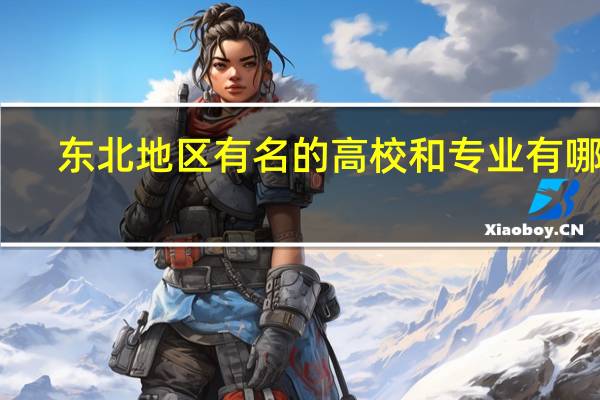 东北地区有名的高校和专业有哪些
