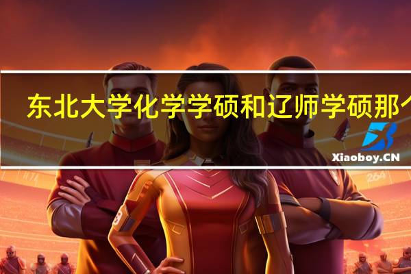 东北大学化学学硕和辽师学硕那个好