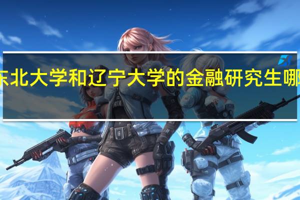 东北大学和辽宁大学的金融研究生哪个好考