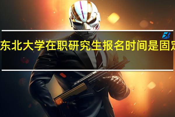 东北大学在职研究生报名时间是固定的吗