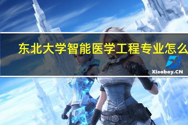 东北大学智能医学工程专业怎么样