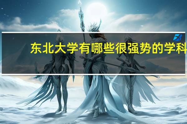 东北大学有哪些很强势的学科
