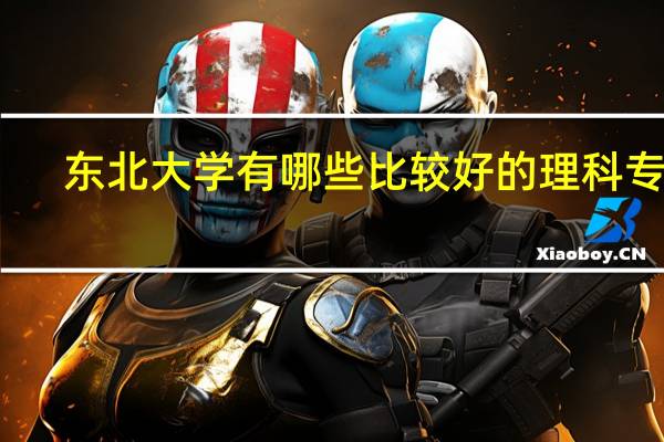 东北大学有哪些比较好的理科专业