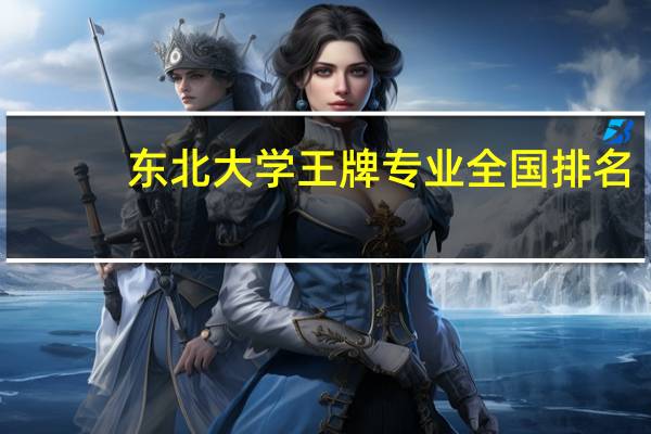 东北大学王牌专业全国排名