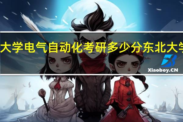 东北大学电气自动化考研多少分 东北大学考研复试