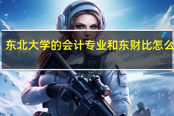 东北大学的会计专业和东财比怎么样呢