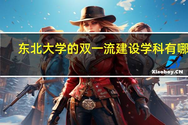 东北大学的双一流建设学科有哪些