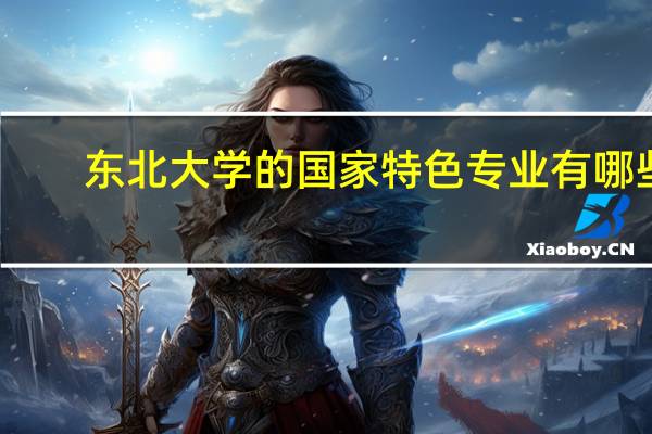 东北大学的国家特色专业有哪些