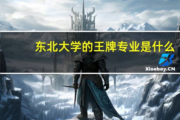 东北大学的王牌专业是什么