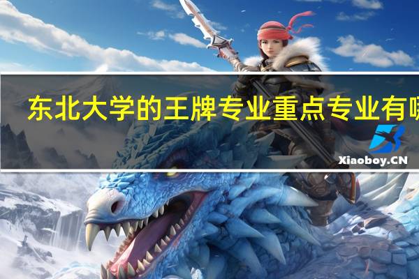东北大学的王牌专业 重点专业有哪些