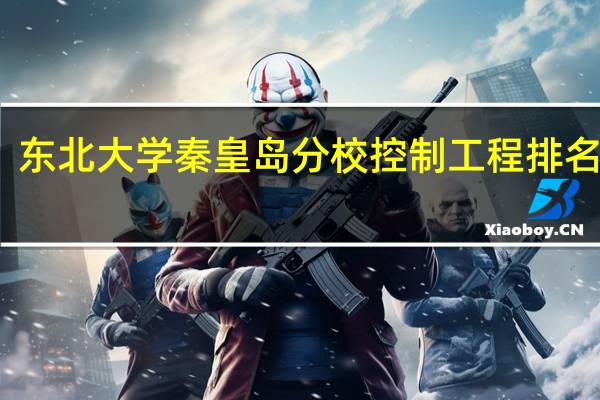 东北大学秦皇岛分校控制工程排名第几