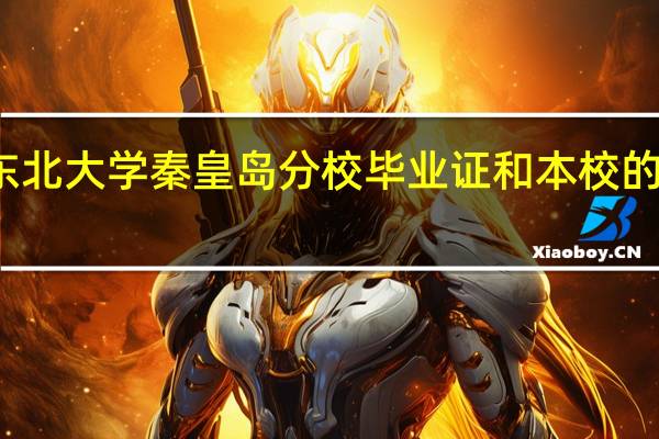 东北大学秦皇岛分校毕业证和本校的一样吗