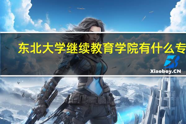 东北大学继续教育学院有什么专业