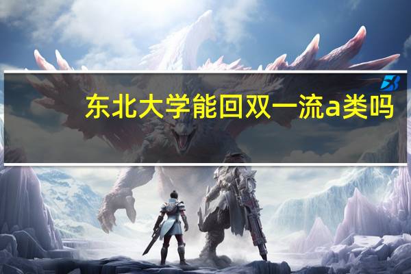 东北大学能回双一流a类吗