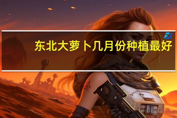 东北大萝卜几月份种植最好