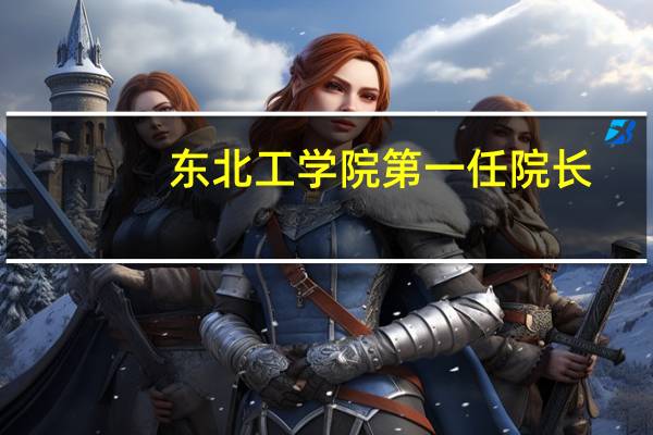 东北工学院第一任院长(东北工学院)
