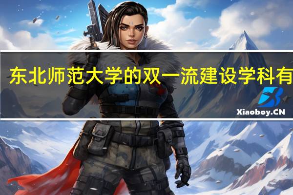东北师范大学的双一流建设学科有哪些