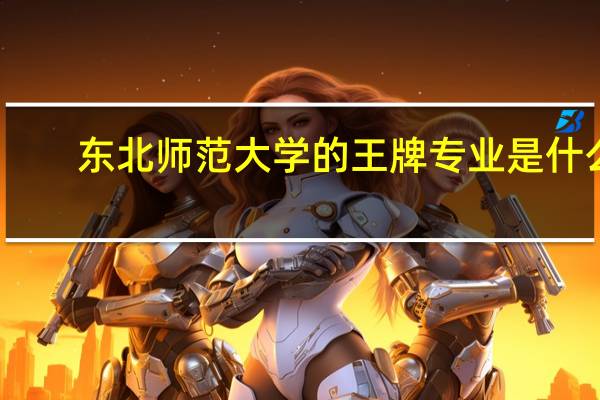 东北师范大学的王牌专业是什么