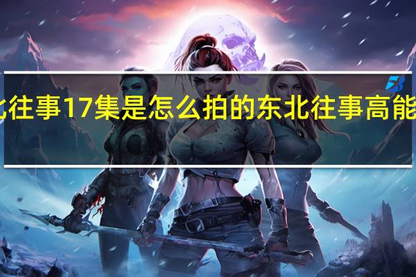 东北往事17集是怎么拍的 东北往事高能画面17集
