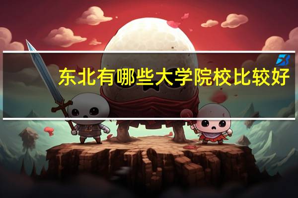 东北有哪些大学院校比较好
