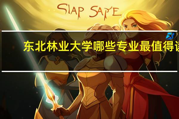 东北林业大学哪些专业最值得读
