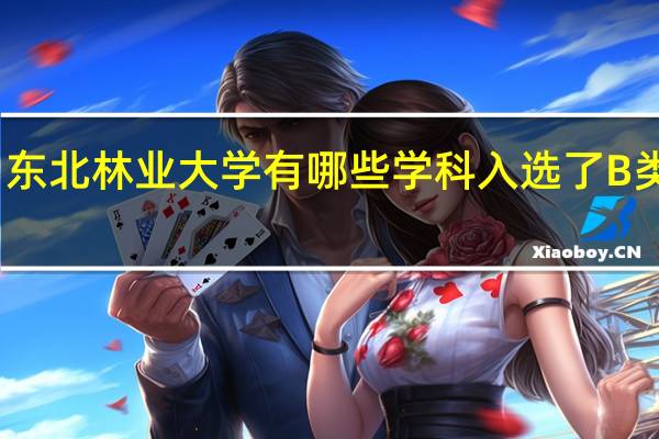 东北林业大学有哪些学科入选了B类学科