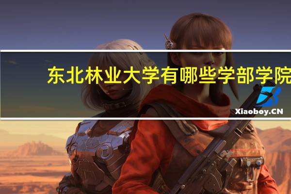 东北林业大学有哪些学部学院