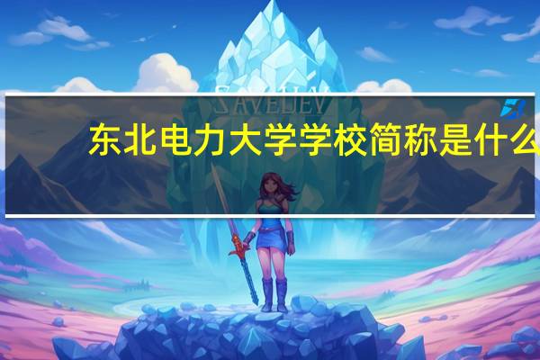 东北电力大学学校简称是什么