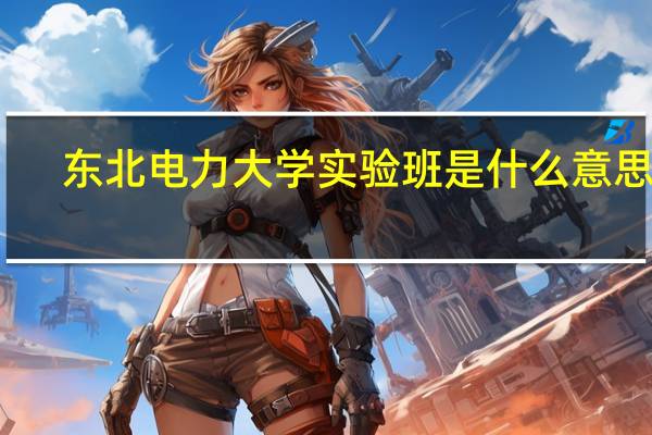 东北电力大学实验班是什么意思啊
