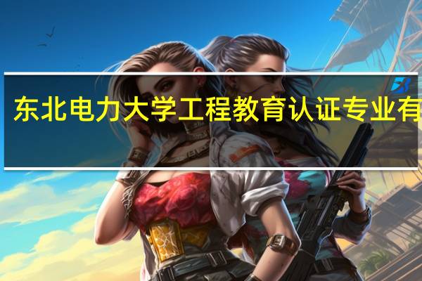 东北电力大学工程教育认证专业有哪些