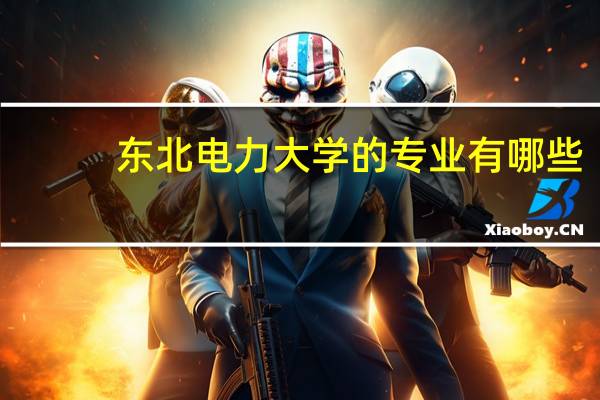 东北电力大学的专业有哪些