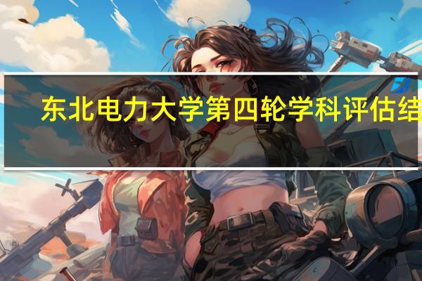 东北电力大学第四轮学科评估结果