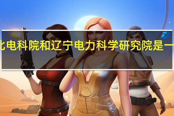 东北电科院和辽宁电力科学研究院是一个单位不