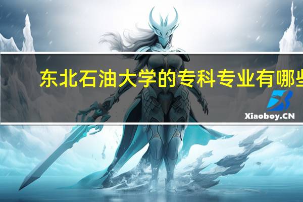 东北石油大学的专科专业有哪些