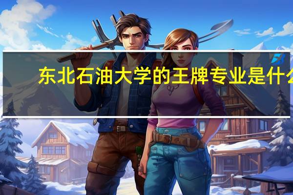 东北石油大学的王牌专业是什么