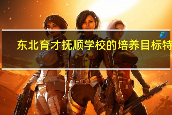 东北育才抚顺学校的培养目标特色