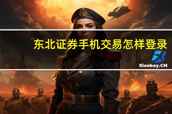 东北证券手机交易怎样登录