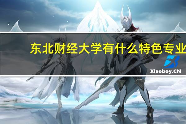 东北财经大学有什么特色专业，专业排名如何