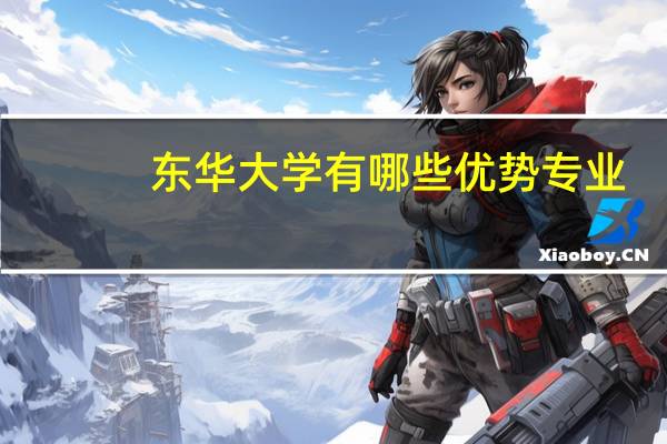 东华大学有哪些优势专业