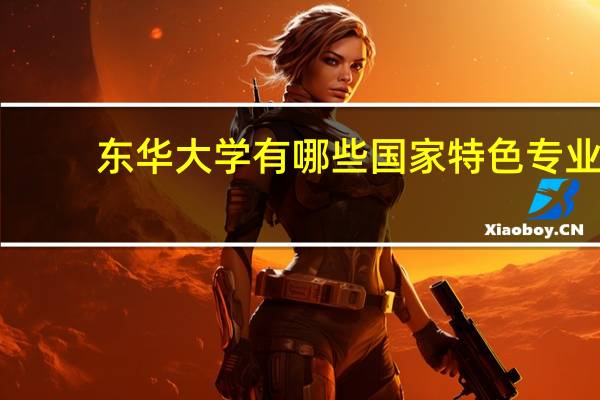 东华大学有哪些国家特色专业