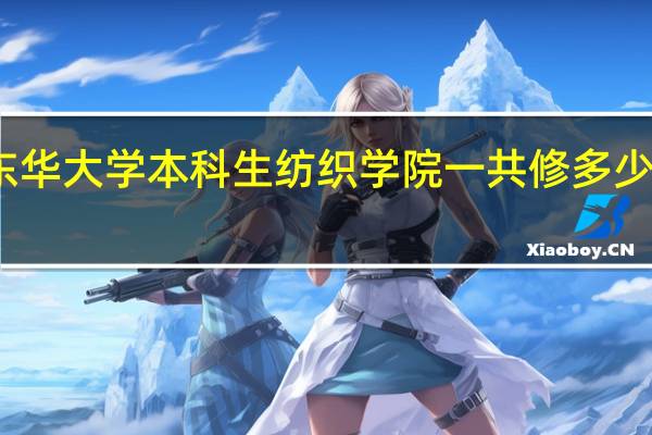 东华大学本科生纺织学院一共修多少门课程