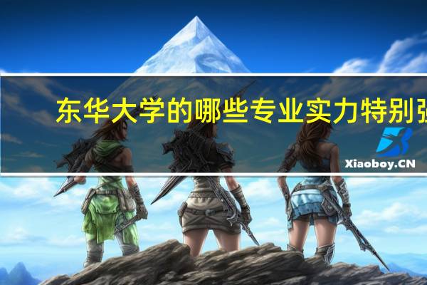 东华大学的哪些专业实力特别强
