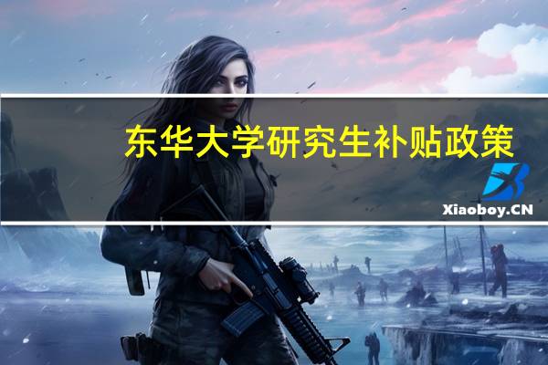 东华大学研究生补贴政策