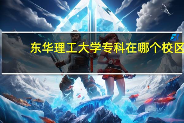 东华理工大学专科在哪个校区
