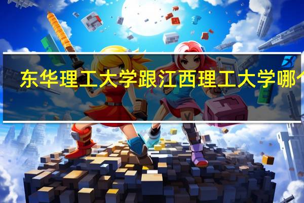 东华理工大学跟江西理工大学哪个好