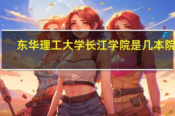 东华理工大学长江学院是几本院校（东华理工大学长江学院是几本）