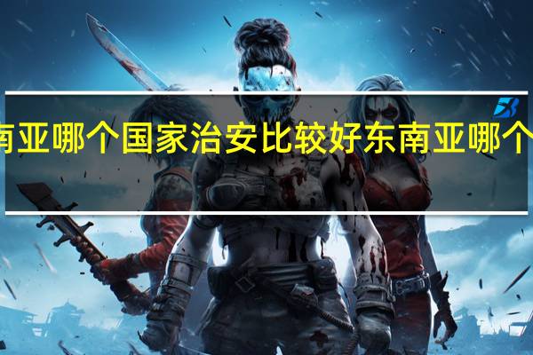 东南亚哪个国家治安比较好 东南亚哪个国家好玩