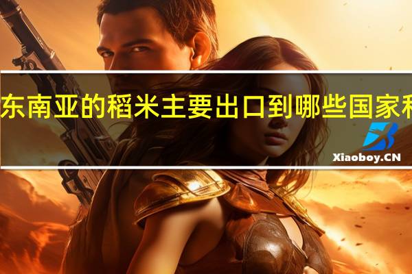 东南亚的稻米主要出口到哪些国家和地区